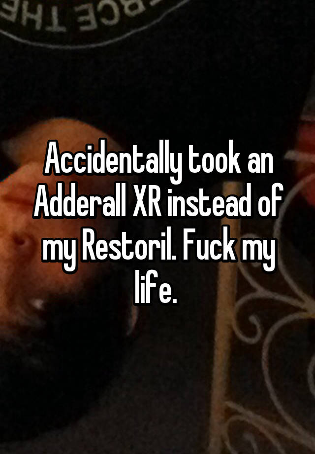 Accidentally took an Adderall XR instead of my Restoril. Fuck my life. 