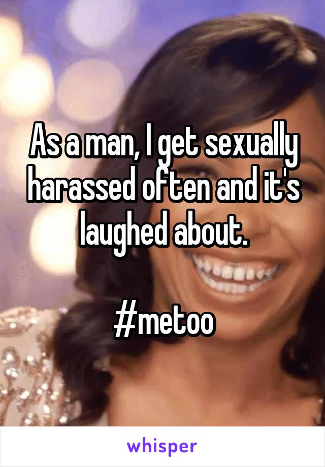 As a man, I get sexually harassed often and it's laughed about.

#metoo