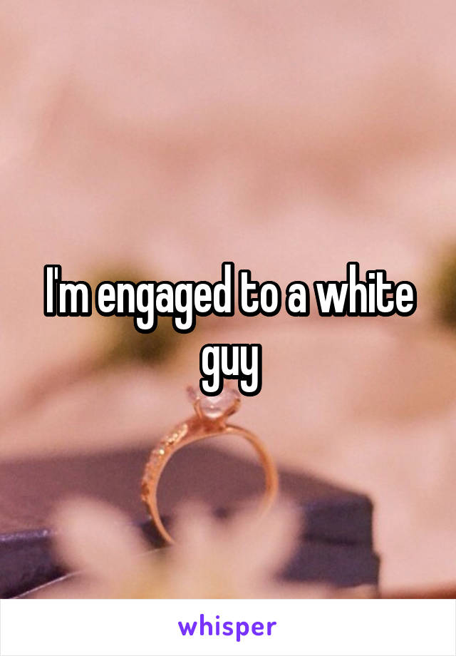 I'm engaged to a white guy