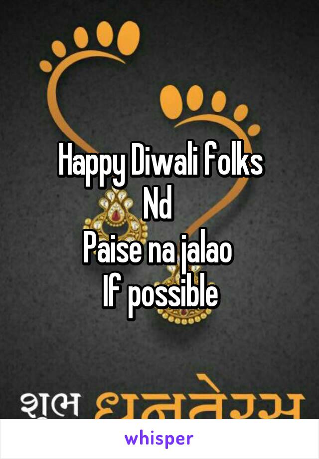 Happy Diwali folks
Nd 
Paise na jalao 
If possible