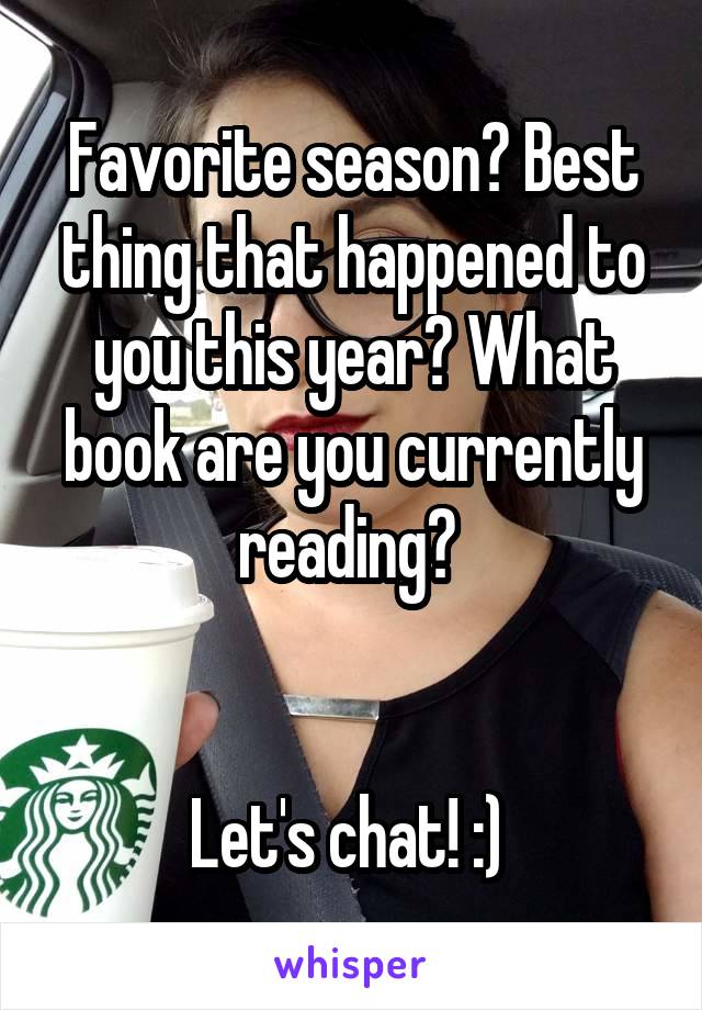 Favorite season? Best thing that happened to you this year? What book are you currently reading? 


Let's chat! :) 