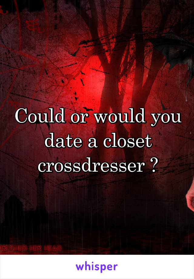 Could or would you date a closet crossdresser ?