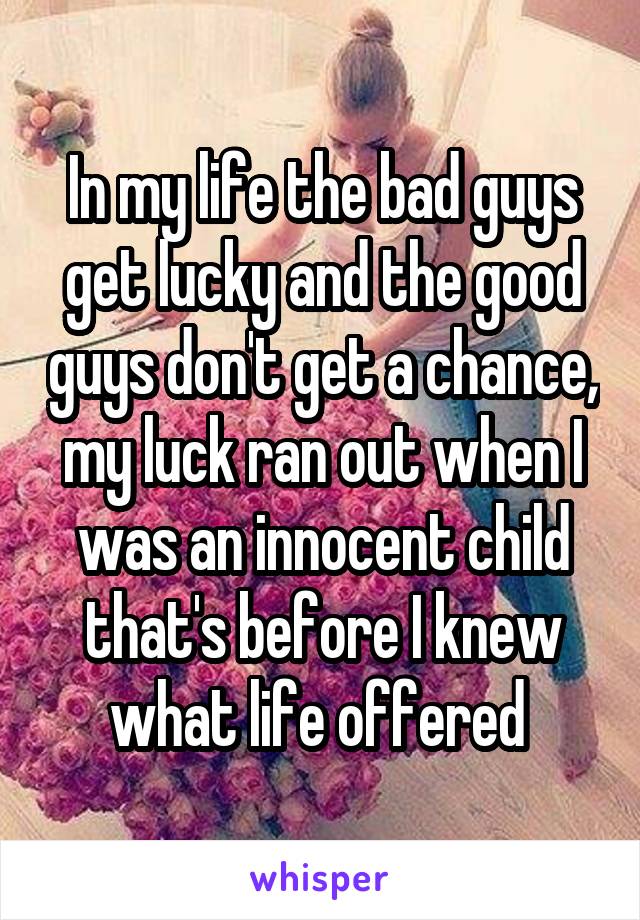 In my life the bad guys get lucky and the good guys don't get a chance, my luck ran out when I was an innocent child that's before I knew what life offered 
