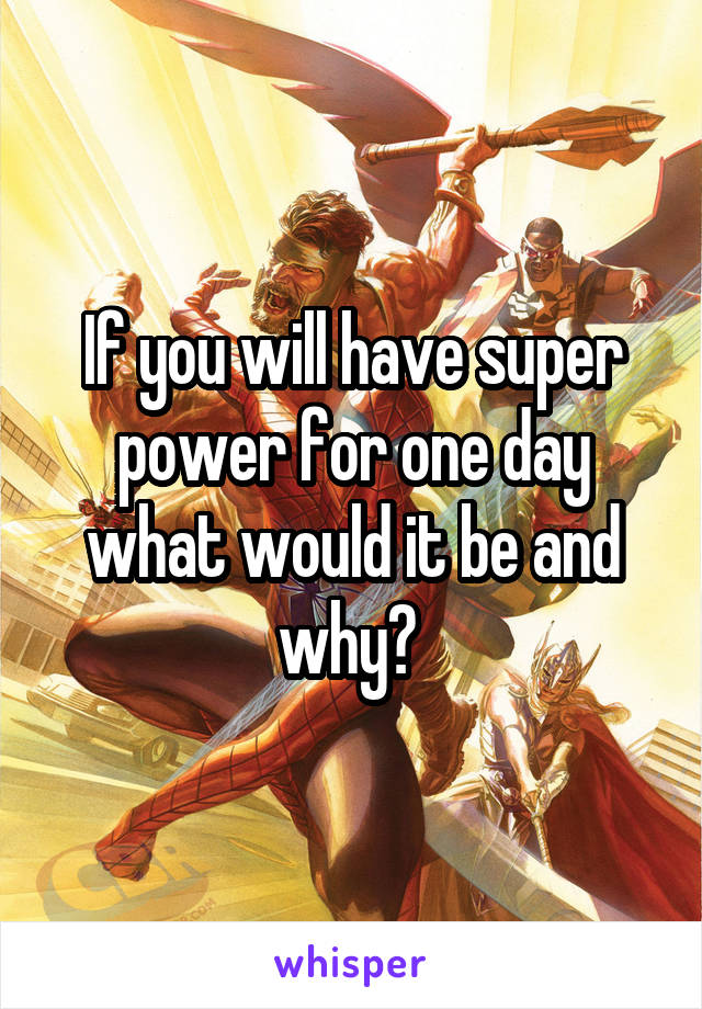 If you will have super power for one day what would it be and why? 
