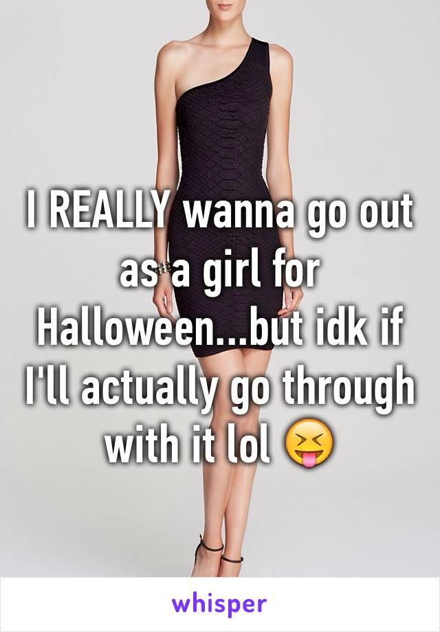 I REALLY wanna go out as a girl for Halloween...but idk if I'll actually go through with it lol ðŸ˜�