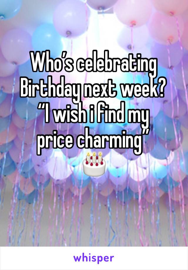 Who’s celebrating Birthday next week? 
“I wish i find my price charming”
🎂