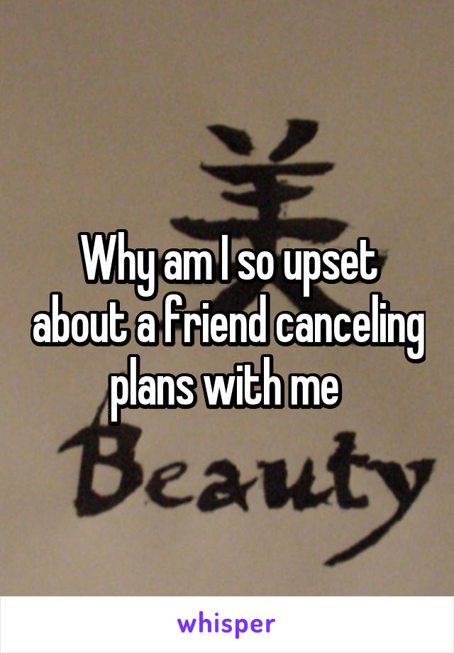 Why am I so upset about a friend canceling plans with me 