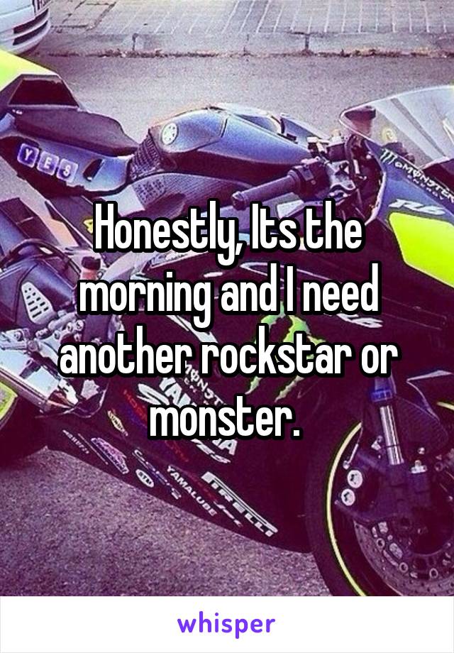 Honestly, Its the morning and I need another rockstar or monster. 