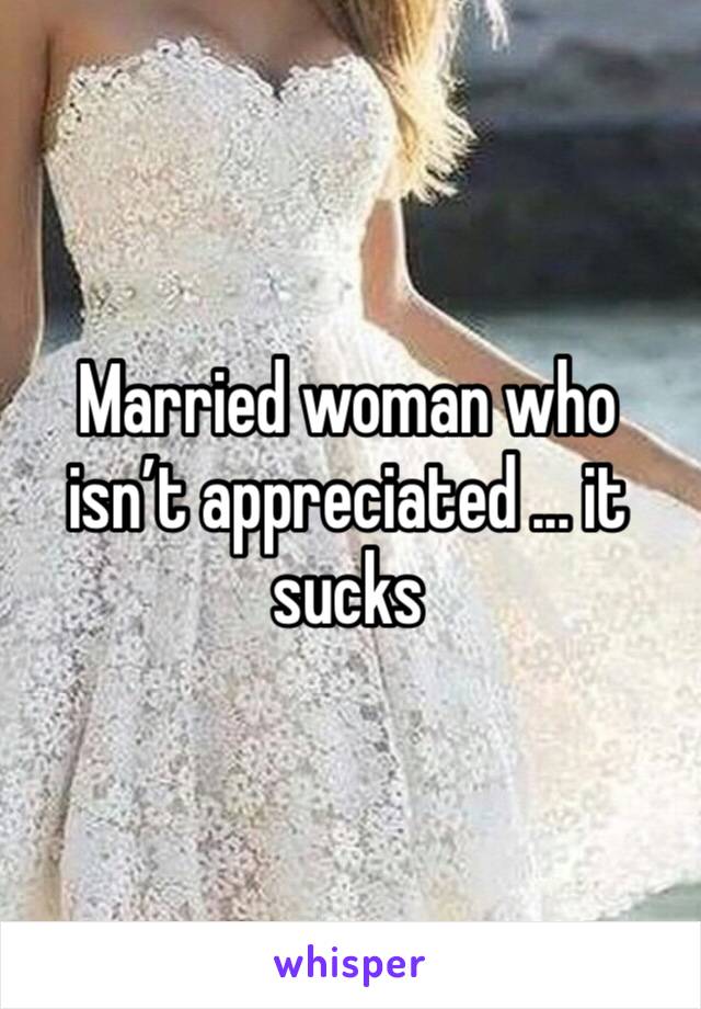 Married woman who isn’t appreciated ... it sucks