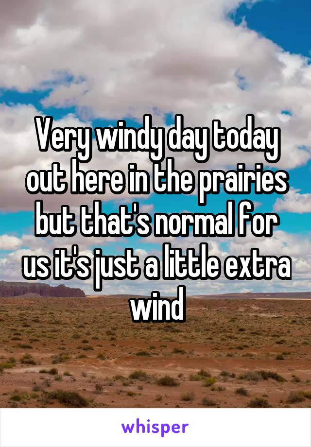 Very windy day today out here in the prairies but that's normal for us it's just a little extra wind