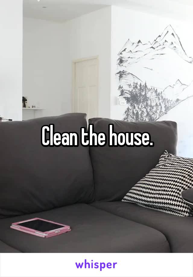 Clean the house.