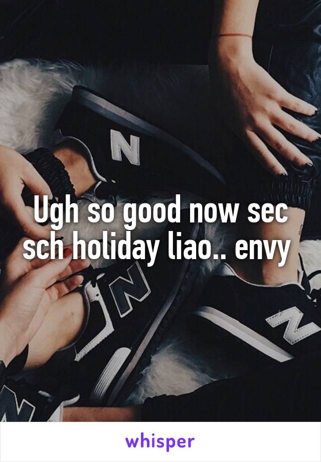 Ugh so good now sec sch holiday liao.. envy 