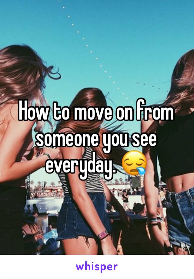 How to move on from someone you see everyday. ðŸ˜ª