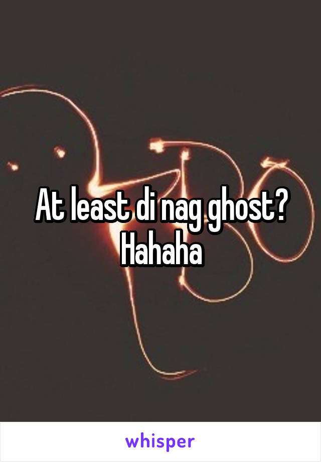 At least di nag ghost? Hahaha