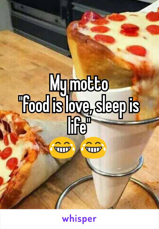 My motto
"food is love, sleep is life"
😂 😂 