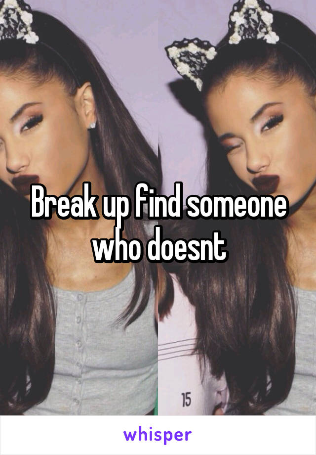 Break up find someone who doesnt