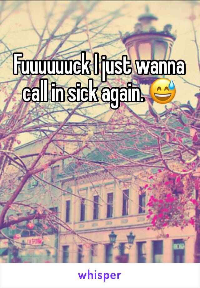 Fuuuuuuck I just wanna call in sick again. 😅