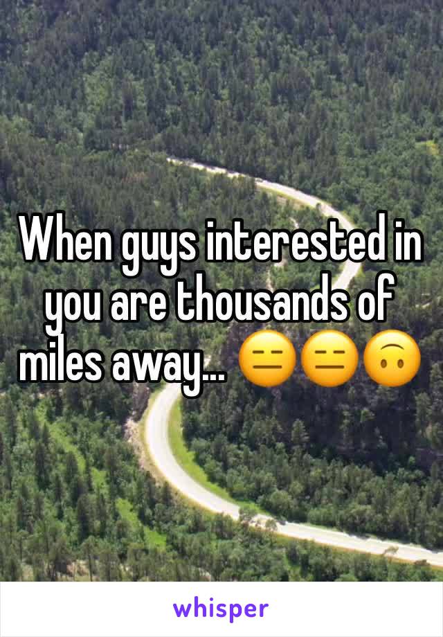 When guys interested in you are thousands of miles away... ðŸ˜‘ðŸ˜‘ðŸ™ƒ