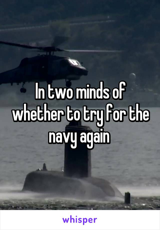 In two minds of whether to try for the navy again 