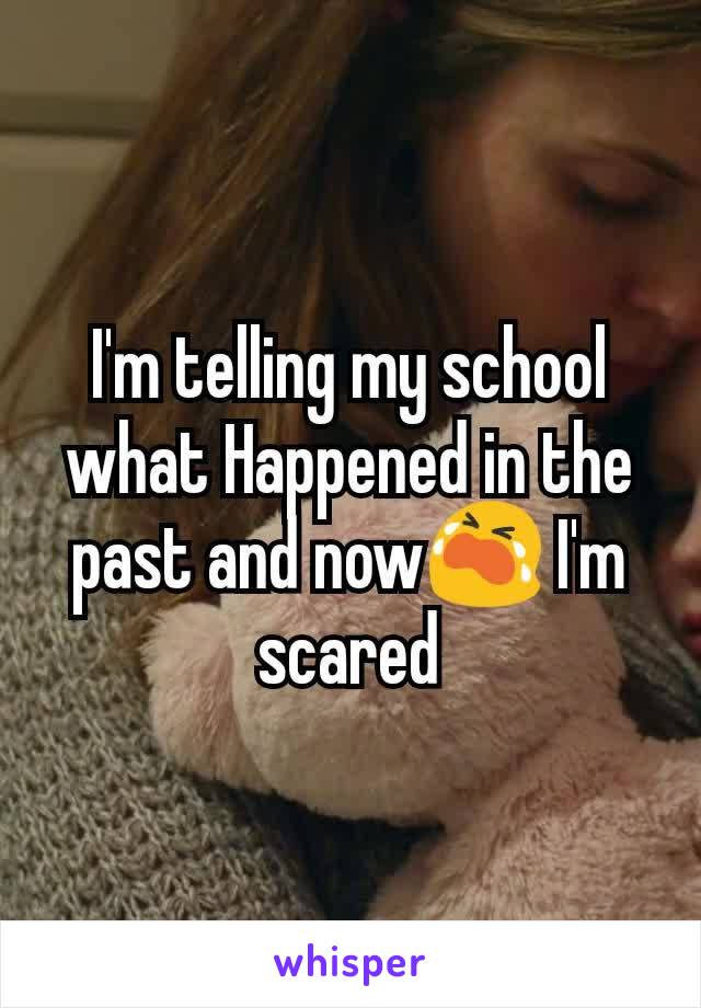 I'm telling my school what Happened in the past and nowðŸ˜­ I'm scared