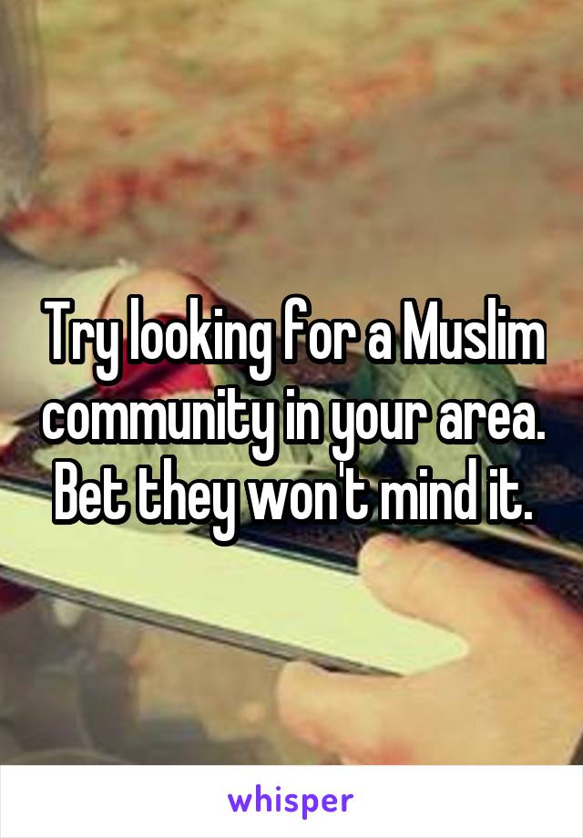 Try looking for a Muslim community in your area.
Bet they won't mind it.