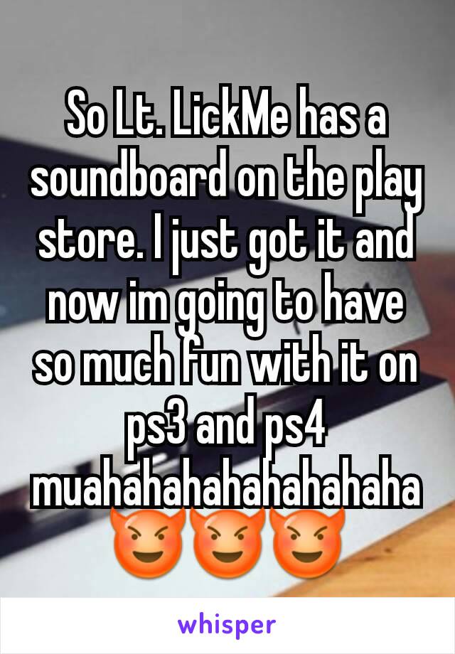 So Lt. LickMe has a soundboard on the play store. I just got it and now im going to have so much fun with it on ps3 and ps4 muahahahahahahahaha ðŸ˜ˆðŸ˜ˆðŸ˜ˆ