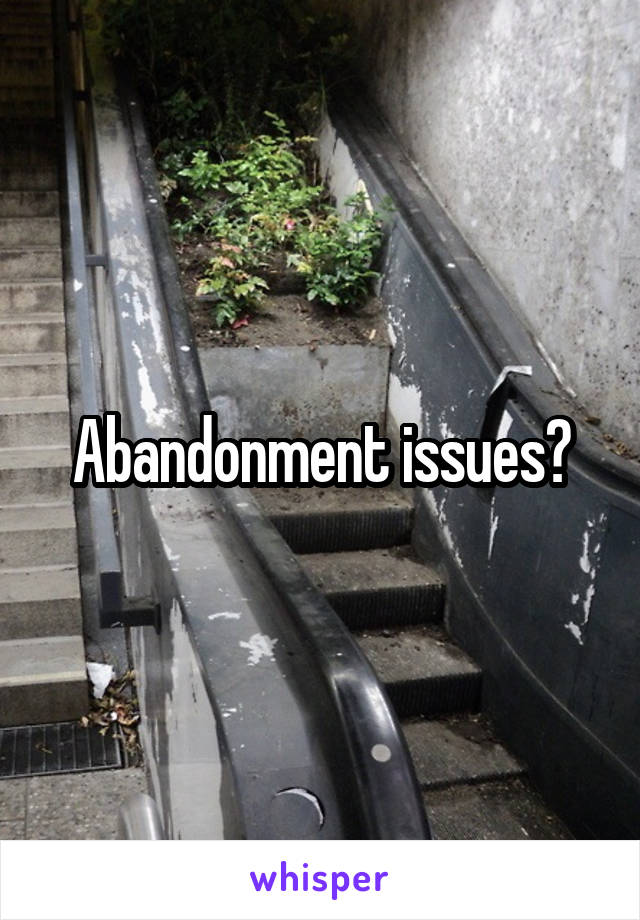 Abandonment issues?