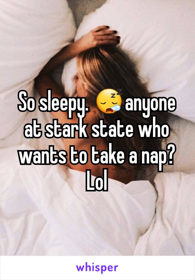 So sleepy. ðŸ˜ªanyone at stark state who wants to take a nap? Lol