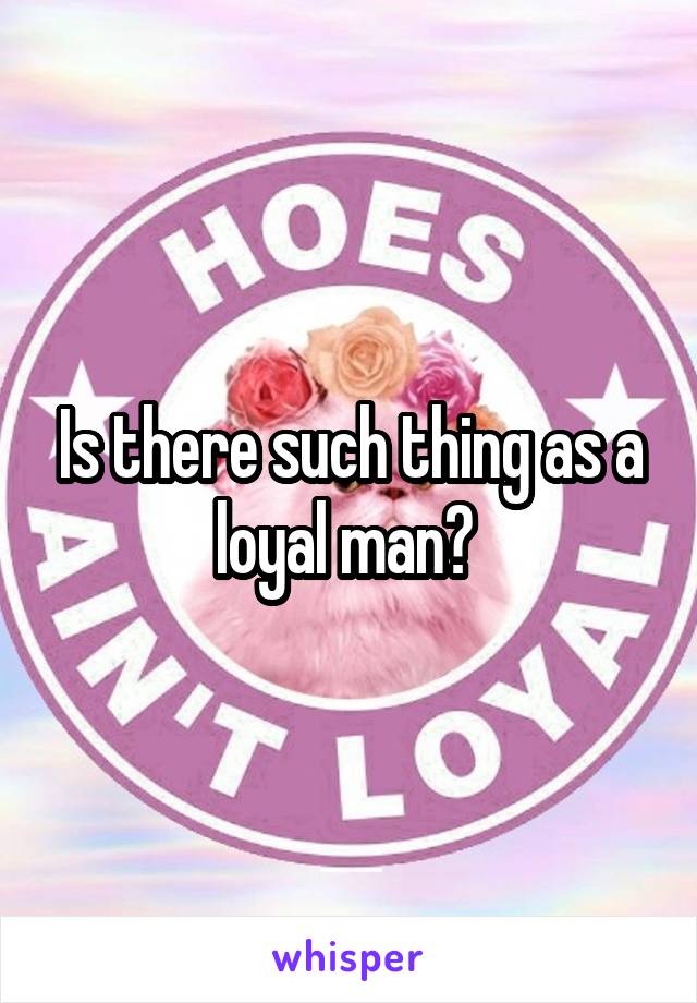 Is there such thing as a loyal man? 