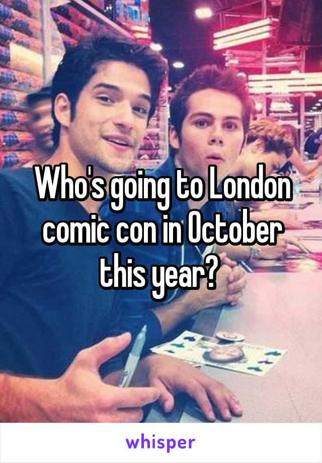 Who's going to London comic con in October this year? 