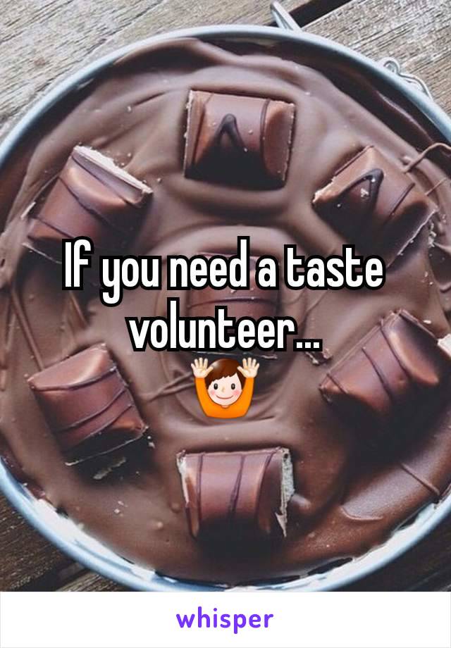 If you need a taste volunteer...
🙌