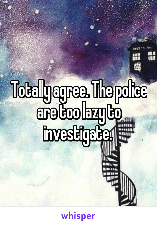 Totally agree. The police are too lazy to investigate. 