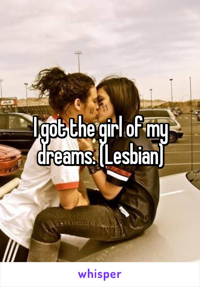 I got the girl of my dreams. (Lesbian)