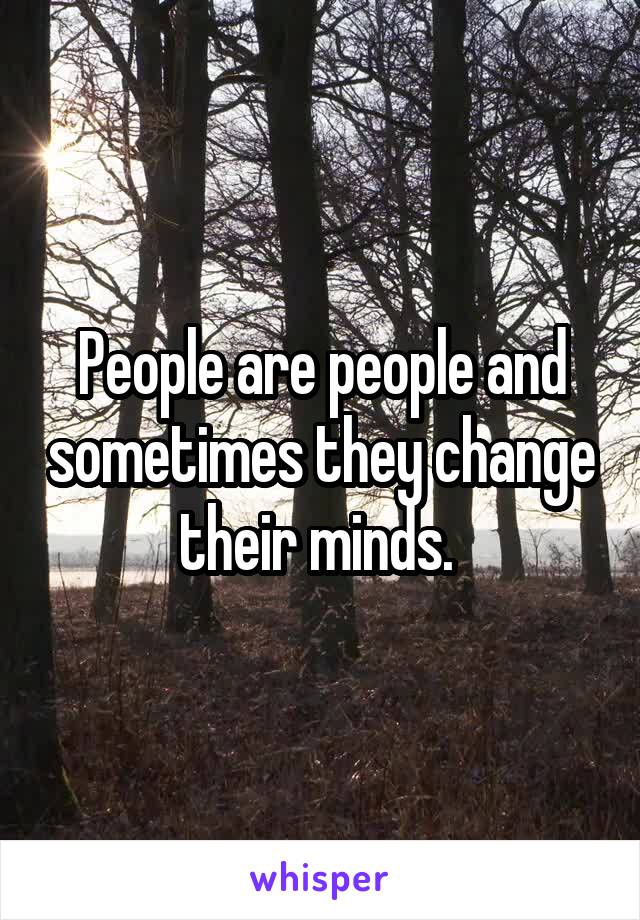 People are people and sometimes they change their minds. 