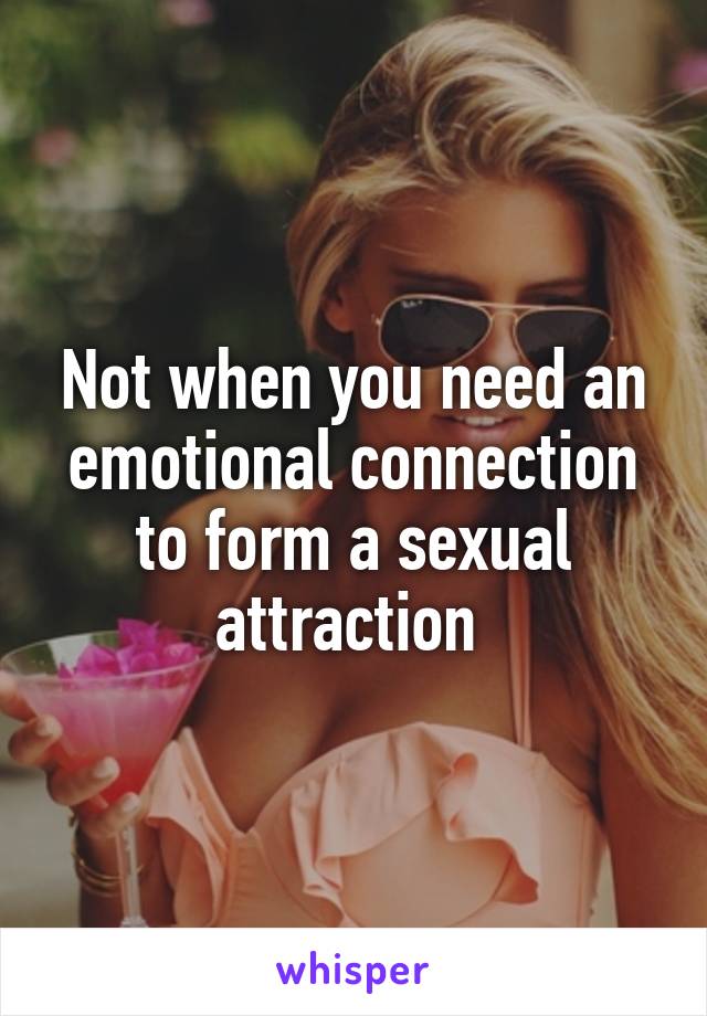 Not when you need an emotional connection to form a sexual attraction 