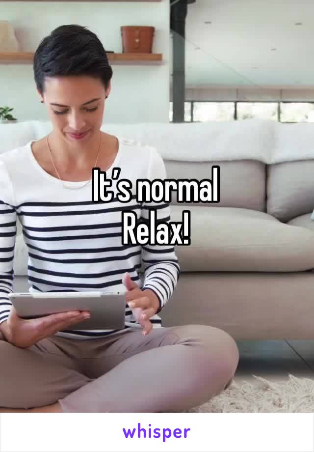 It’s normal
Relax!