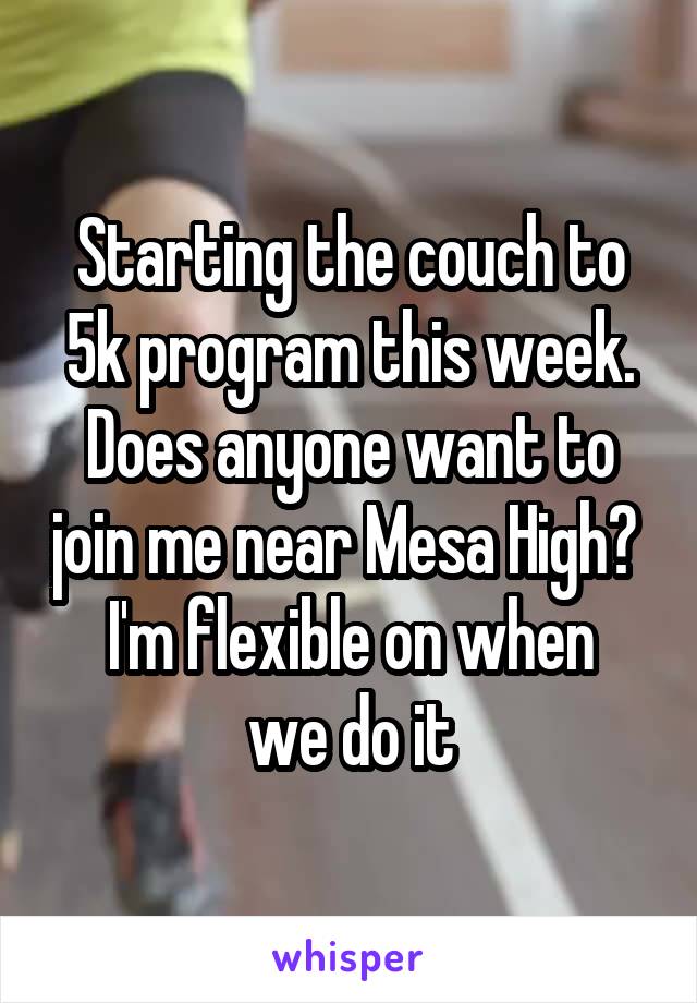 Starting the couch to 5k program this week. Does anyone want to join me near Mesa High? 
I'm flexible on when we do it