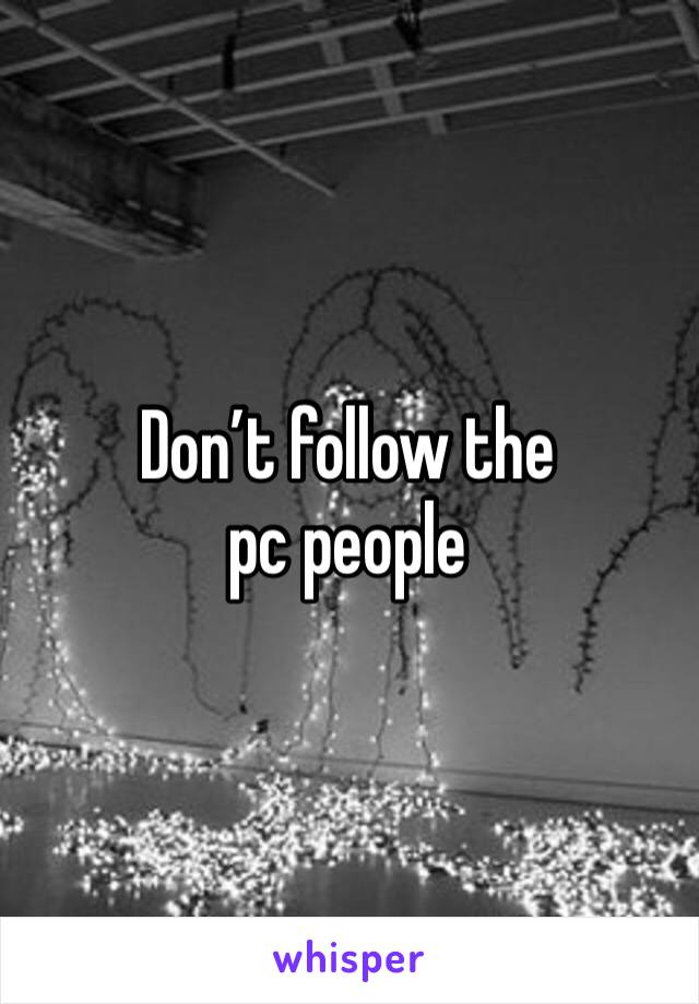 Don’t follow the pc people 