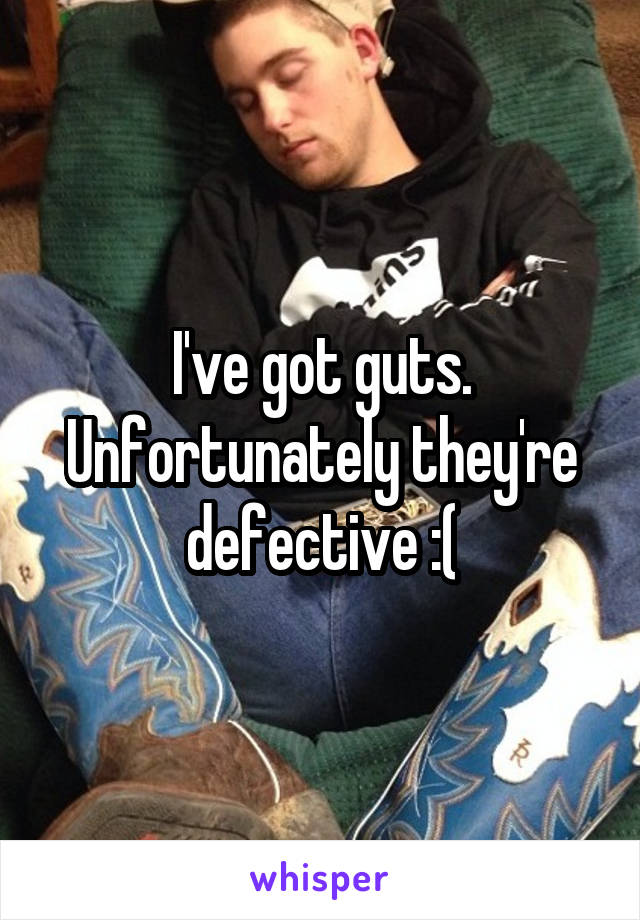 I've got guts. Unfortunately they're defective :(