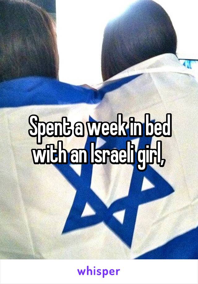 Spent a week in bed with an Israeli girl, 