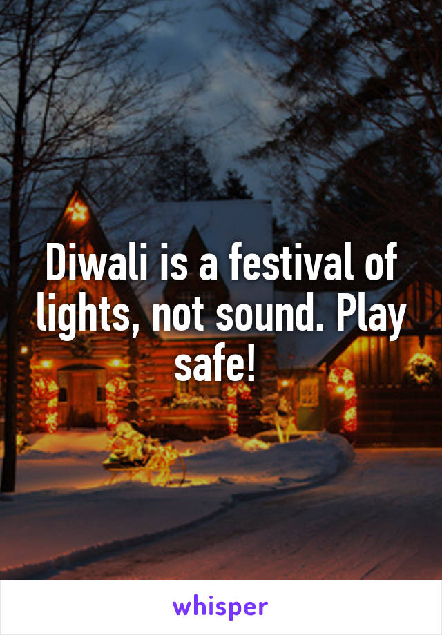 Diwali is a festival of lights, not sound. Play safe! 