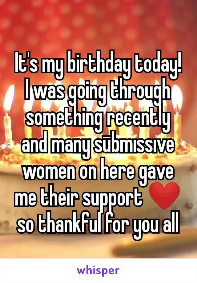 It's my birthday today!  I was going through something recently and many sūbmıssıve women on here gave me their support ❤ so thankful for you all