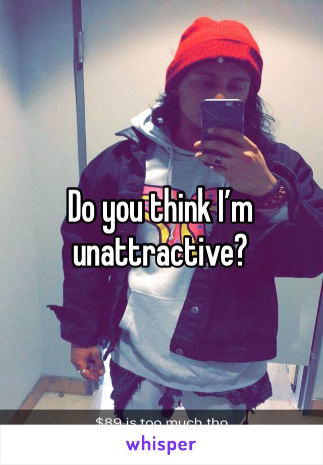 Do you think I’m unattractive?