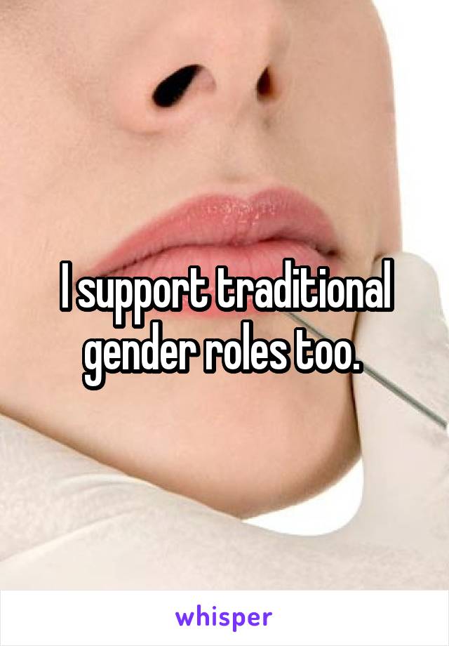I support traditional gender roles too. 