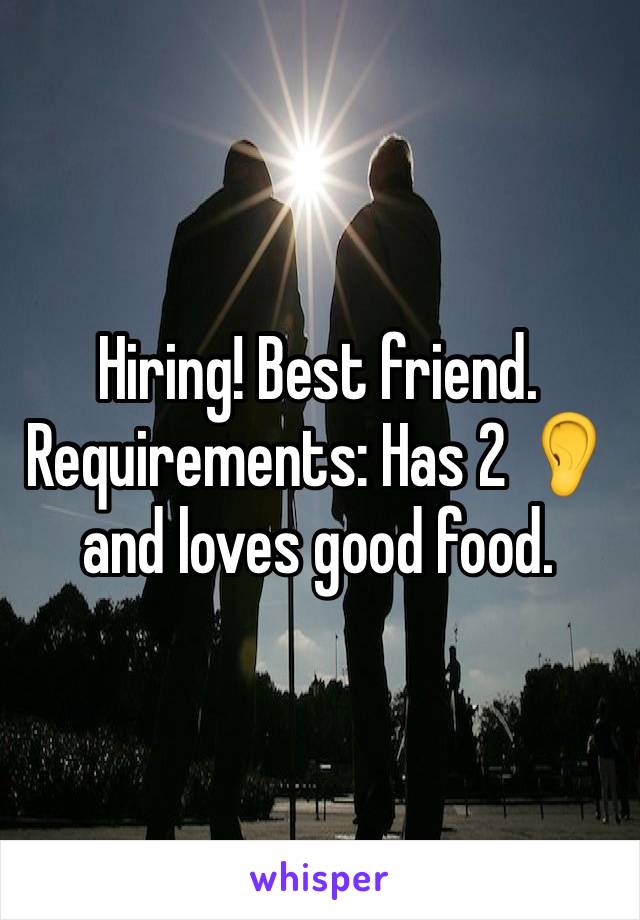 Hiring! Best friend. Requirements: Has 2 ðŸ‘‚and loves good food. 