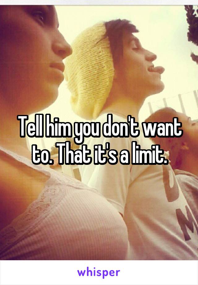 Tell him you don't want to. That it's a limit.