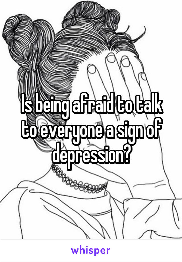 Is being afraid to talk to everyone a sign of depression?