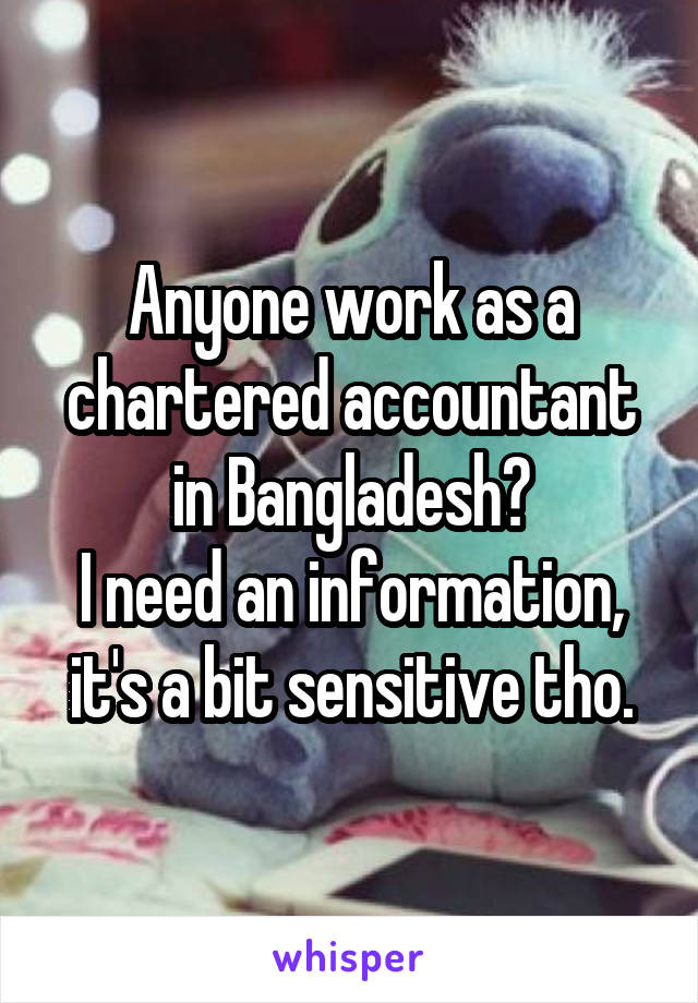 Anyone work as a chartered accountant in Bangladesh?
I need an information, it's a bit sensitive tho.