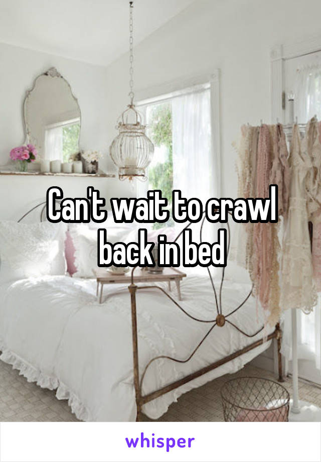 Can't wait to crawl back in bed
