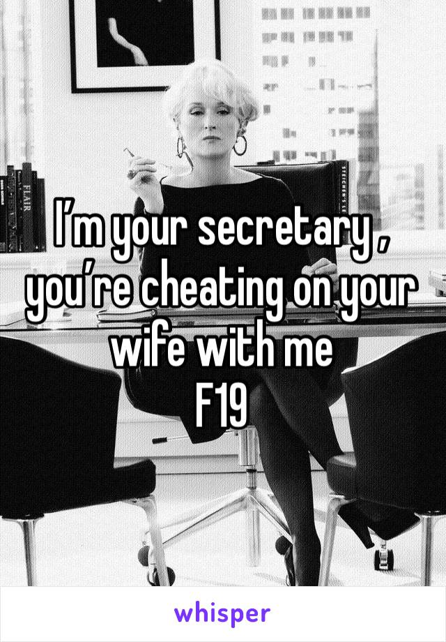 I’m your secretary , you’re cheating on your wife with me
F19
